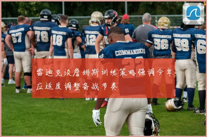 雷迪克谈詹姆斯训练策略强调今年应适度调整备战节奏