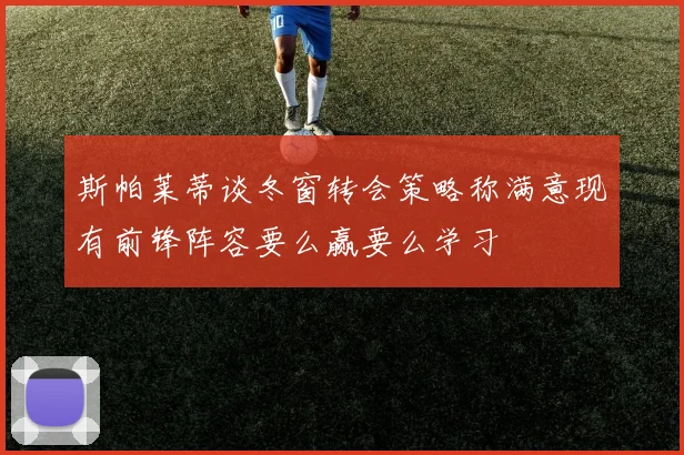 斯帕莱蒂谈冬窗转会策略称满意现有前锋阵容要么赢要么学习