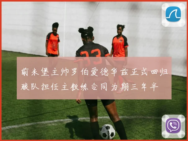 前米堡主帅罗伯爱德华兹正式回归狼队担任主教练合同为期三年半