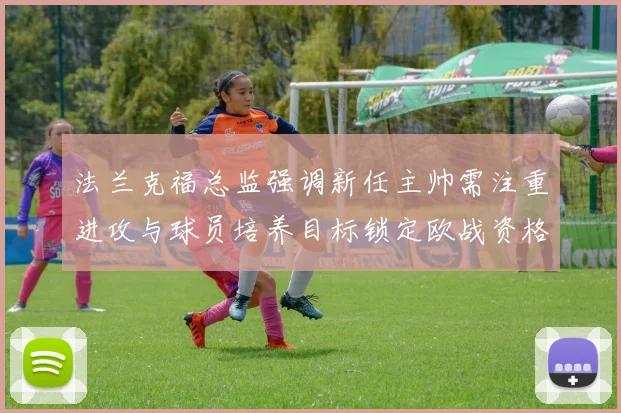 法兰克福总监强调新任主帅需注重进攻与球员培养目标锁定欧战资格