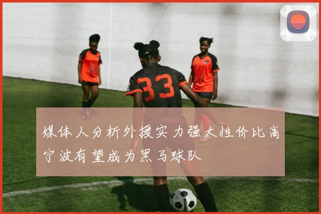 媒体人分析外援实力强大性价比高宁波有望成为黑马球队