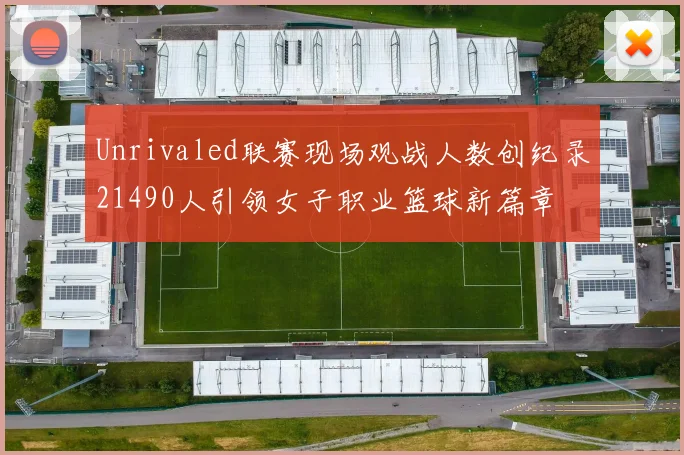 Unrivaled联赛现场观战人数创纪录21490人引领女子职业篮球新篇章