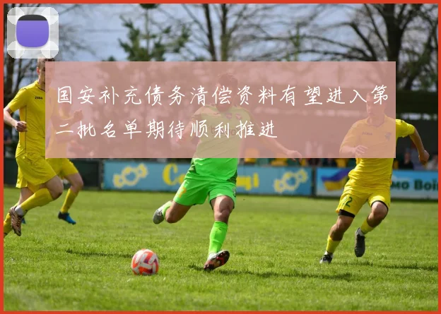 国安补充债务清偿资料有望进入第二批名单期待顺利推进