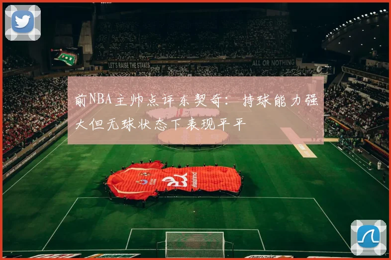 前NBA主帅点评东契奇：持球能力强大但无球状态下表现平平