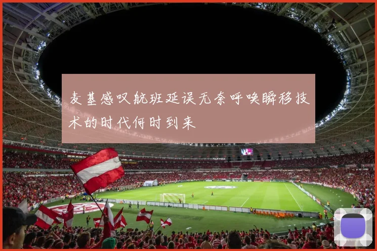 麦基感叹航班延误无奈呼唤瞬移技术的时代何时到来