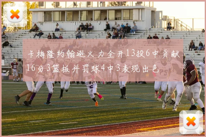 卡梅隆约翰逊火力全开13投6中贡献16分3篮板并罚球4中3表现出色