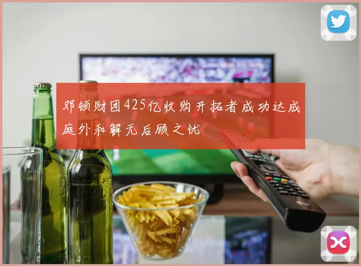 邓顿财团425亿收购开拓者成功达成庭外和解无后顾之忧