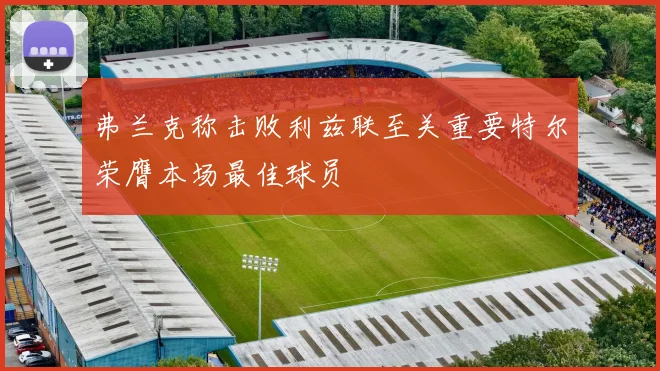 弗兰克称击败利兹联至关重要特尔荣膺本场最佳球员