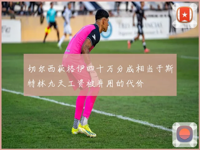 切尔西获格伊四十万分成相当于斯特林九天工资被弃用的代价