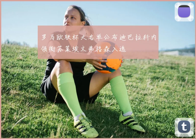 罗马欧联杯大名单公布迪巴拉科内领衔苏莱埃文弗格森入选