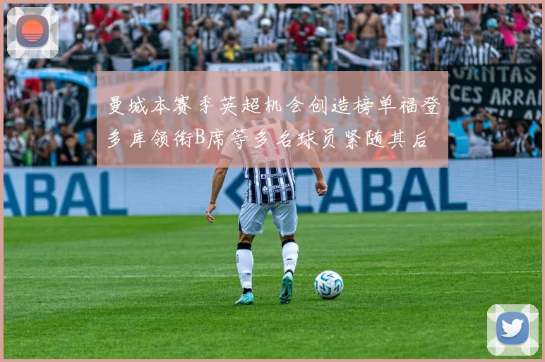 曼城本赛季英超机会创造榜单福登多库领衔B席等多名球员紧随其后