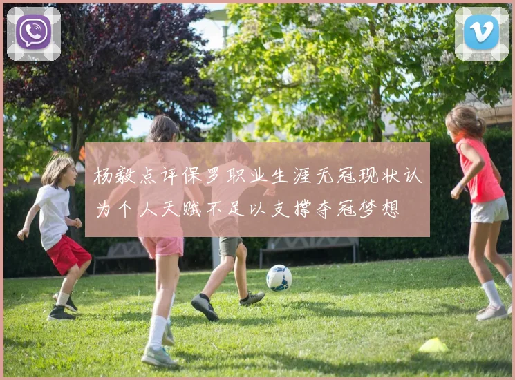杨毅点评保罗职业生涯无冠现状认为个人天赋不足以支撑夺冠梦想