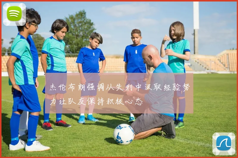 杰伦布朗强调从失利中汲取经验努力让队友保持积极心态