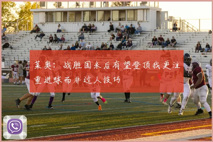 莱奥：战胜国米后有望登顶我更注重进球而非过人技巧
