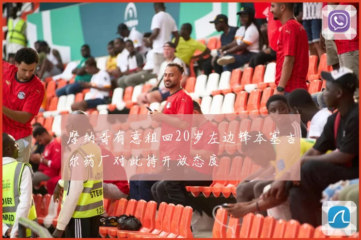 摩纳哥有意租回20岁左边锋本塞吉尔药厂对此持开放态度
