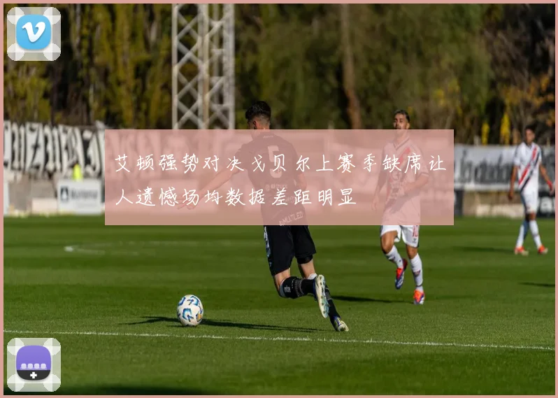 艾顿强势对决戈贝尔上赛季缺席让人遗憾场均数据差距明显