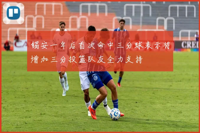 锡安一年后首次命中三分球表示将增加三分投篮队友全力支持