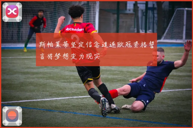 斯帕莱蒂坚定信念追逐欧冠资格誓言将梦想变为现实