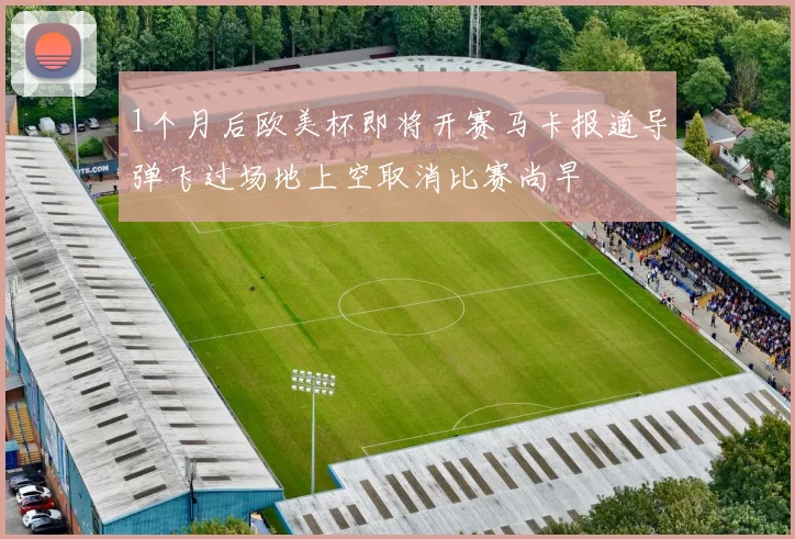 1个月后欧美杯即将开赛马卡报道导弹飞过场地上空取消比赛尚早